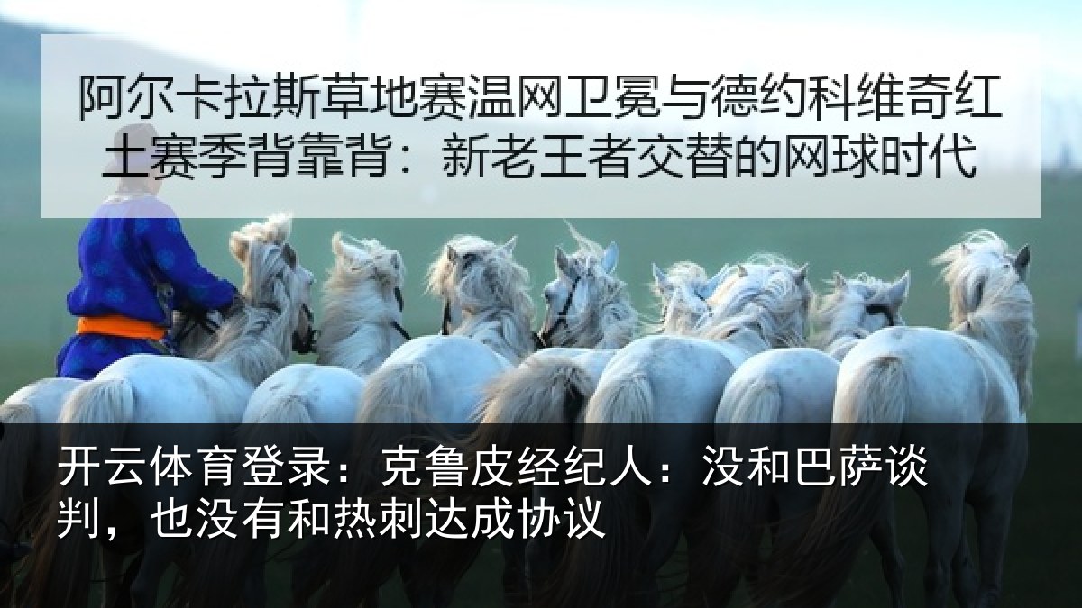 开云体育登录:克鲁皮经纪人:没和巴萨谈判,也没有和热刺达成协议