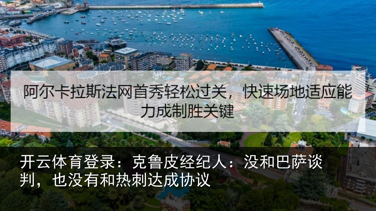 开云体育登录：克鲁皮经纪人：没和巴萨谈判，也没有和热刺达成协议
