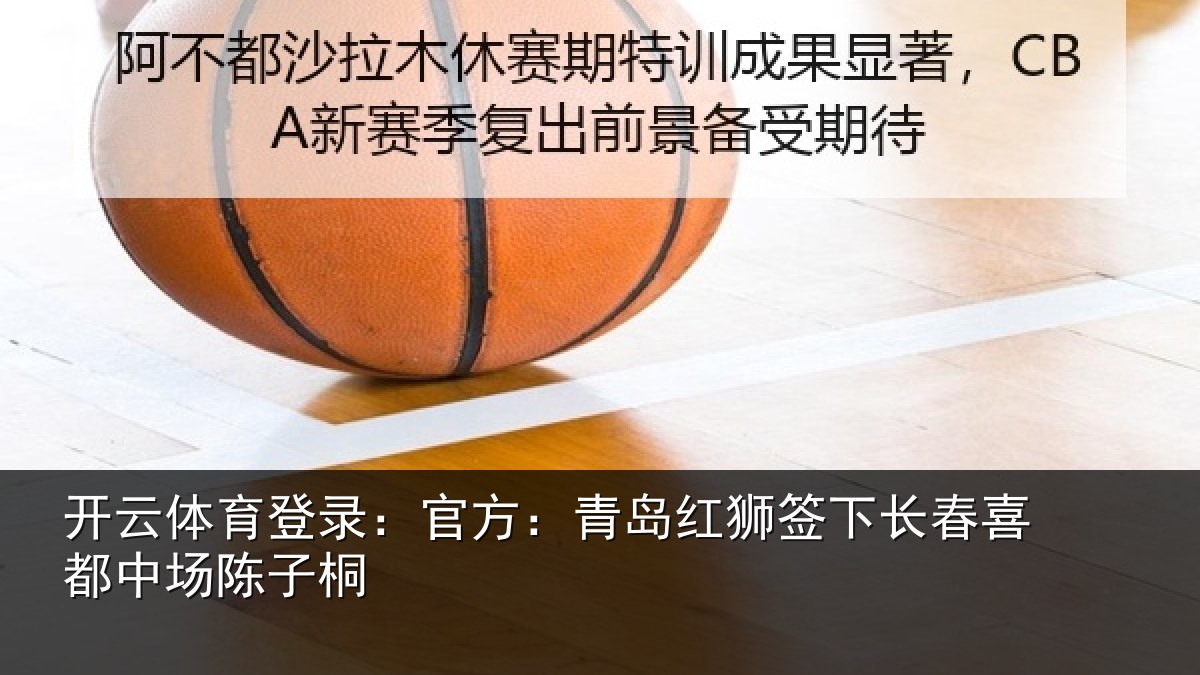 开云体育登录：官方：青岛红狮签下长春喜都中场陈子桐